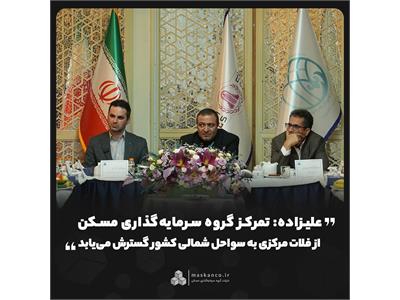 علیزاده: تمرکز گروه سرمایه‌گذاری مسکن از فلات مرکزی به سواحل شمالی کشور گسترش می‌یابد