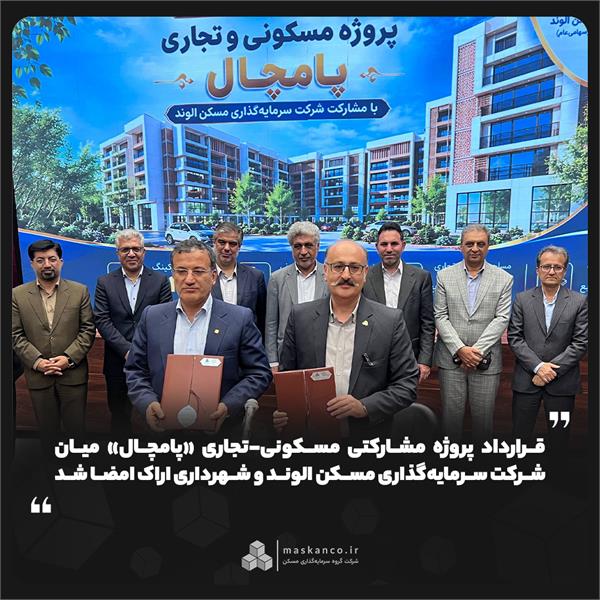 قرارداد پروژه مشارکتی مسکونی-تجاری «پامچال» میان شرکت سرمایه‌گذاری مسکن الوند و شهرداری اراک امضا شد