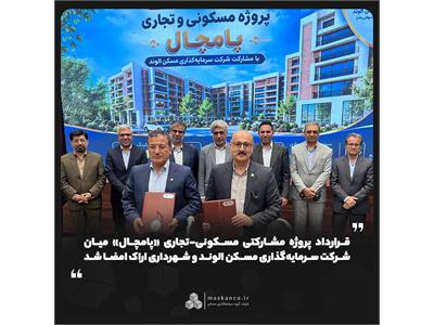 قرارداد پروژه مشارکتی مسکونی-تجاری «پامچال» میان شرکت سرمایه‌گذاری مسکن الوند و شهرداری اراک امضا شد