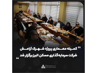 کمیته معماری پروژه شهرک آرامش شرکت سرمایه‌گذاری مسکن البرز برگزار شد